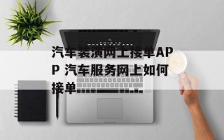 汽车装潢网上接单APP 汽车服务网上如何接单