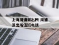 上海周浦派出所 周浦派出所值班电话
