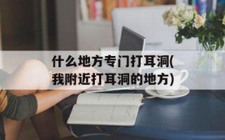 什么地方专门打耳洞(我附近打耳洞的地方)