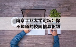 南京工业大学论坛：你不知道的校园信息枢纽