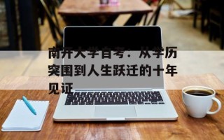 南开大学自考：从学历突围到人生跃迁的十年见证