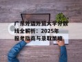 广东外语外贸大学分数线全解析：2025年报考指南与录取策略