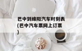 巴中到绵阳汽车时刻表(巴中汽车票网上订票)