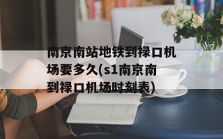 南京南站地铁到禄口机场要多久(s1南京南到禄口机场时刻表)