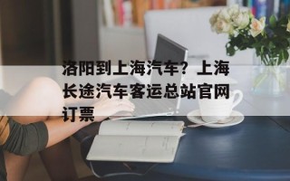 洛阳到上海汽车？上海长途汽车客运总站官网订票
