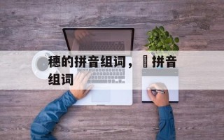 穗的拼音组词，穂拼音组词