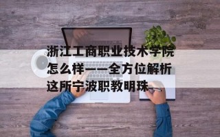 浙江工商职业技术学院怎么样——全方位解析这所宁波职教明珠