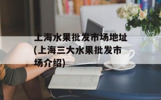 上海水果批发市场地址(上海三大水果批发市场介绍)