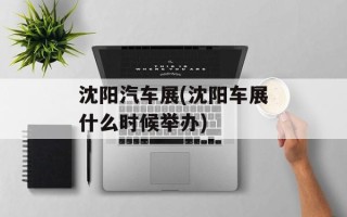 沈阳汽车展(沈阳车展什么时候举办)