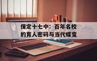 保定十七中：百年名校的育人密码与当代蝶变
