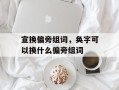 宣换偏旁组词，奂字可以换什么偏旁组词