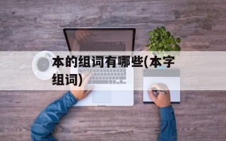 本的组词有哪些(本字组词)