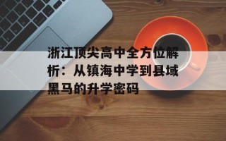 浙江顶尖高中全方位解析：从镇海中学到县域黑马的升学密码