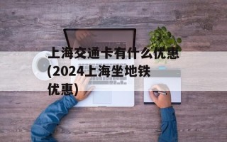 上海交通卡有什么优惠(2024上海坐地铁优惠)