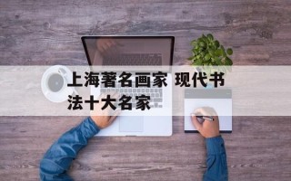 上海著名画家 现代书法十大名家