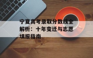 宁夏高考录取分数线全解析：十年变迁与志愿填报指南