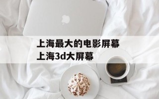 上海最大的电影屏幕 上海3d大屏幕