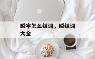 瞬字怎么组词，瞬组词大全