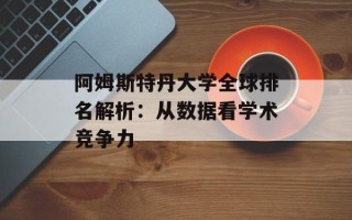 阿姆斯特丹大学全球排名解析：从数据看学术竞争力
