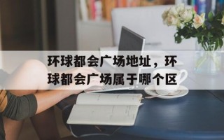 环球都会广场地址，环球都会广场属于哪个区