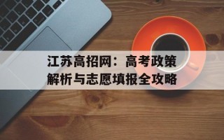 江苏高招网：高考政策解析与志愿填报全攻略