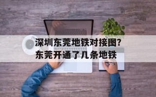 深圳东莞地铁对接图？东莞开通了几条地铁
