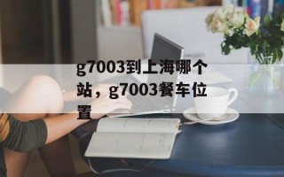 g7003到上海哪个站，g7003餐车位置
