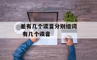 差有几个读音分别组词 有几个读音
