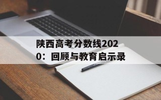 陕西高考分数线2020：回顾与教育启示录