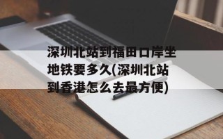 深圳北站到福田口岸坐地铁要多久(深圳北站到香港怎么去最方便)
