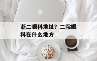 浙二眼科地址？二院眼科在什么地方