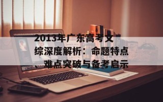 2013年广东高考文综深度解析：命题特点、难点突破与备考启示
