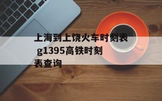 上海到上饶火车时刻表 g1395高铁时刻表查询