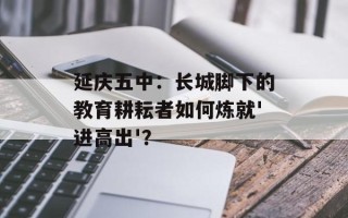 延庆五中：长城脚下的教育耕耘者如何炼就'进高出'？