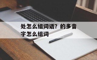 处怎么组词语？的多音字怎么组词