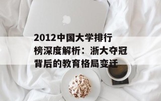 2012中国大学排行榜深度解析：浙大夺冠背后的教育格局变迁