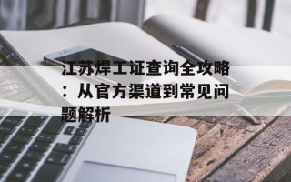 江苏焊工证查询全攻略：从官方渠道到常见问题解析