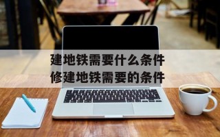 建地铁需要什么条件 修建地铁需要的条件