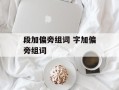 段加偏旁组词 字加偏旁组词