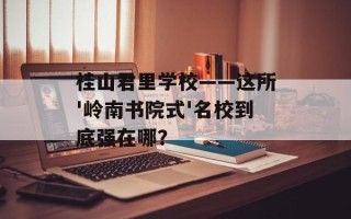 桂山君里学校——这所'岭南书院式'名校到底强在哪？