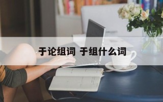 于论组词 于组什么词