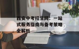 西安中考招生网：一站式服务指南与备考策略全解析