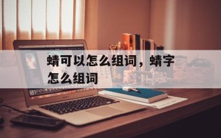 蜻可以怎么组词，蜻字怎么组词