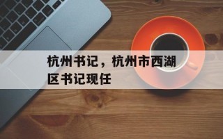 杭州书记，杭州市西湖区书记现任