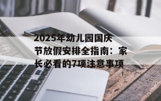 2025年幼儿园国庆节放假安排全指南：家长必看的7项注意事项