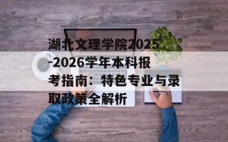 湖北文理学院2025-2026学年本科报考指南：特色专业与录取政策全解析