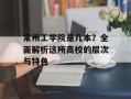 常州工学院是几本？全面解析这所高校的层次与特色
