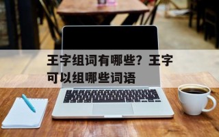 王字组词有哪些？王字可以组哪些词语