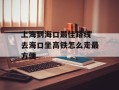 上海到海口最佳路线 去海口坐高铁怎么走最方便