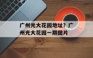 广州光大花园地址？广州光大花园一期图片